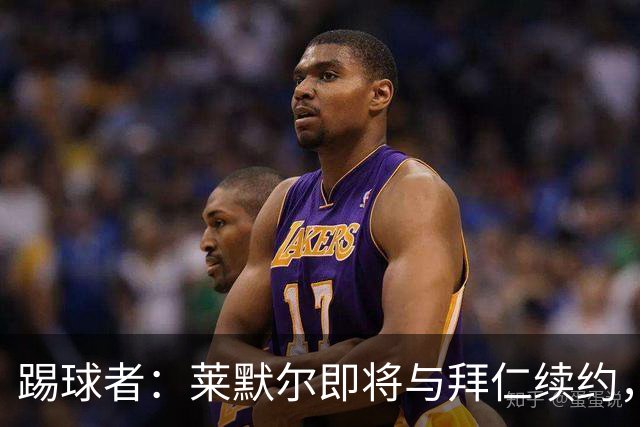 踢球者：莱默尔即将与拜仁续约，双方的薪资分歧已经解决